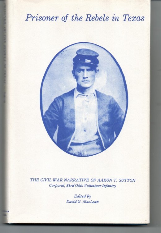 Prisoner of the Rebels in Texas The Civil War Narrative of Aaron T. Sutton, Corporal, 83rd Ohio Volunteer Infantry