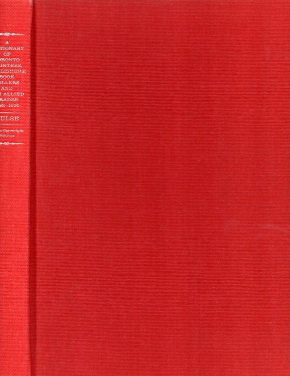 A Dictionary of Toronto Printers, Publishers, Booksellers and the Allied Trades 1798-1900