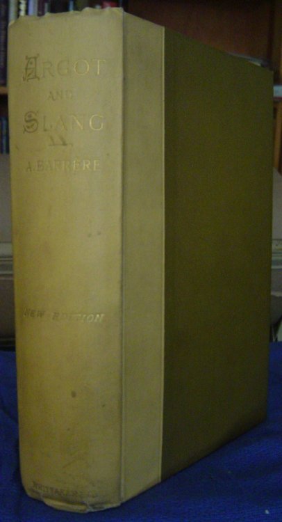 Argot and Slang. A New French and English Dictionary of the Cant Words, Quaint Expressions, Slang Terms and Flach Phrases, Used in the High and Low Life of Old and New Paris