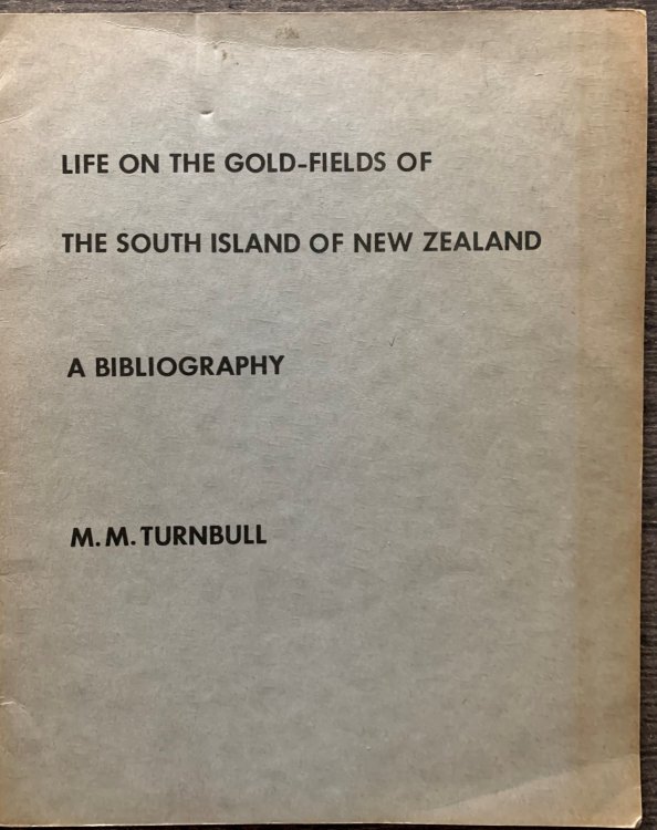A Bibliography of Life on the Gold Fields of the South Island of New Zealand As Described in Books, Pamphlets, and Official Papers.