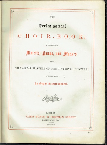 The Ecclesiastical Choir-Book: A Selection Of Motetts, Hymns, And Masses From The Great Masters Of The Sixteenth Century To Which Is Added An Organ Accompaniment