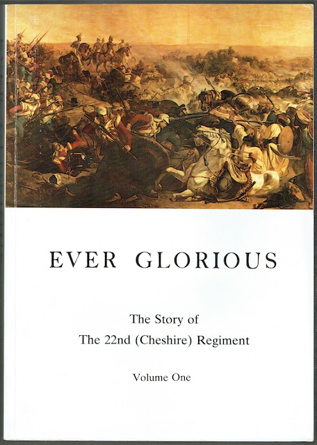 Ever Glorious: The Story Of The 22nd (Cheshire) Regiment. Volume 1