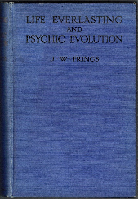 Life Everlasting And Psychic Revolution: A Scientific Inquiry into the Origin of Man considered as Body, Soul and Spirit, and some Speculations On his Destiny