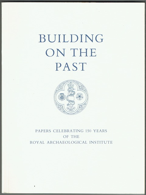 Building On The Past: Papers Celebrating 150 Years Of The Royal Archaeological Institute