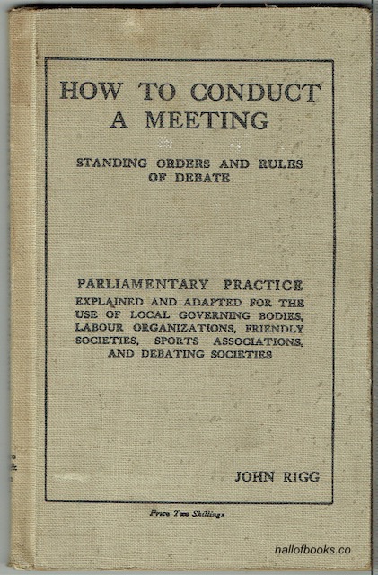 How To Conduct A Meeting: Standing Orders And Rules Of Debate, Parliamentary Practice Explained And Adapted For The Use Of Local Governing Bodies, Labour Organisations, Friendly Societies, Sports Associations & Debating Societies