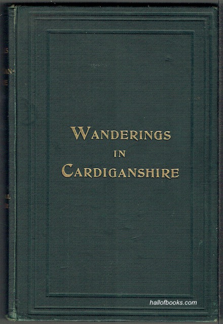Walks and Wanderings In County Cardigan, Being A Descriptive Sketch Of Its Picturesque, Historic, Antiquarian, Romantic And Traditional Features