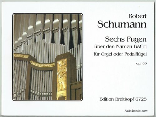 Sechs Fugen uber den Namen Bach fur Orgel oder Pedalflugel: Six Fugues on the name Bach for Organ or Pedal Piano, op. 60 (Edition Breitkopf 6725)