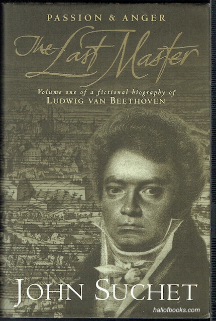 The Last Master: Passion & Anger. Volume One Of A Fictional Biography Of Ludwig Van Beethoven