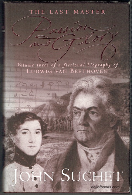 The Last Master: Passion & Glory. Volume Three Of A Fictional Biography Of Ludwig Van Beethoven