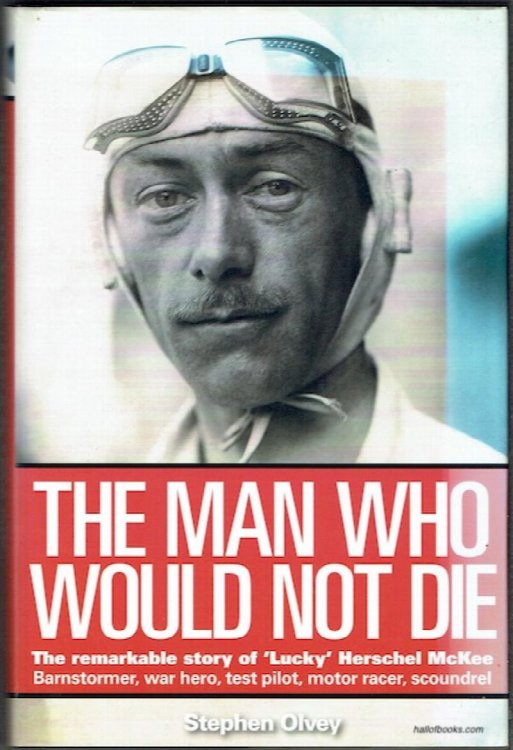 The Man Who Would Not Die: The Remarkable Story Of Lucky Herschel McKee, Barnstormer, War Hero, Test Pilot, Motor Racer, Scoundrel