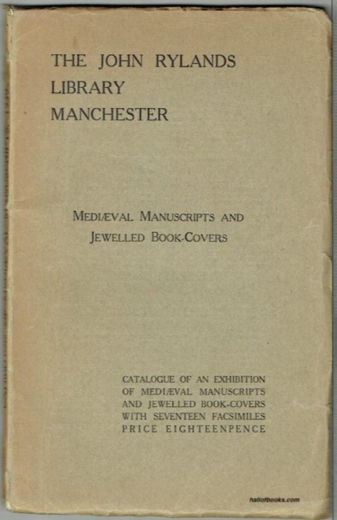 The John Ryland's Library, Manchester: Catalogue Of A Selection Of Mediaeval Manuscripts And Jewelled Book-Covers Exhibited In The Main Library. MCMXXXIX, With Introduction And Seventeen Facsimiles