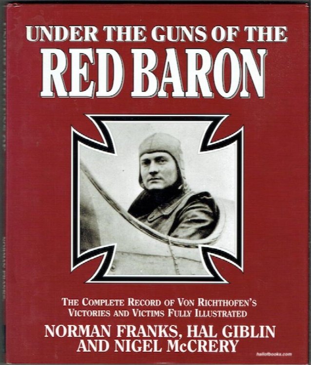 Under The Guns Of The Red Baron: The Complete Records Of Von Richthofen's Victories And Victims Fully Illustrated