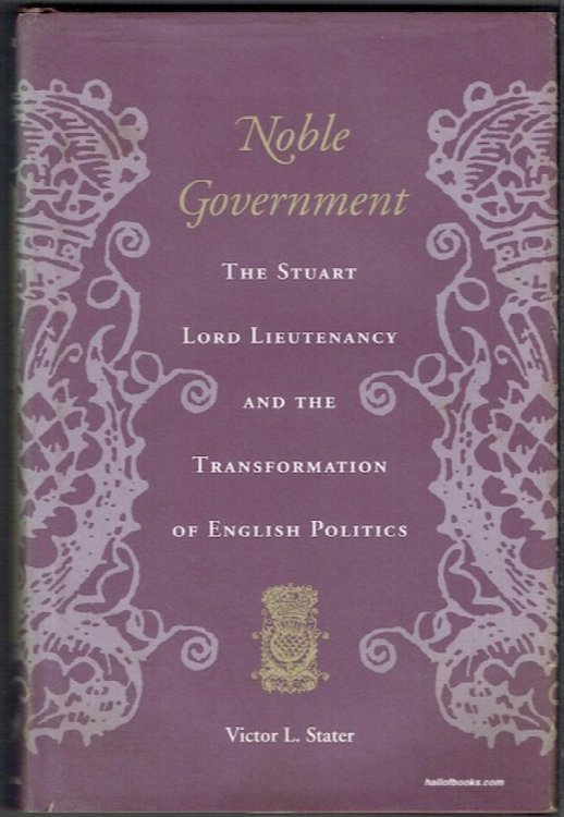 Noble Government: The Stuart Lord Lieutenancy And The Transformation Of English Politics