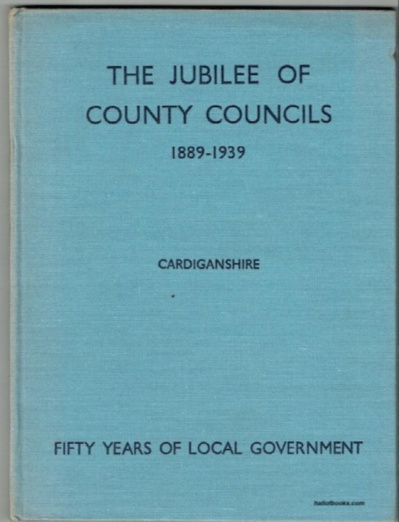 The Jubilee Of County Councils, 1889 To 1939: Cardiganshire