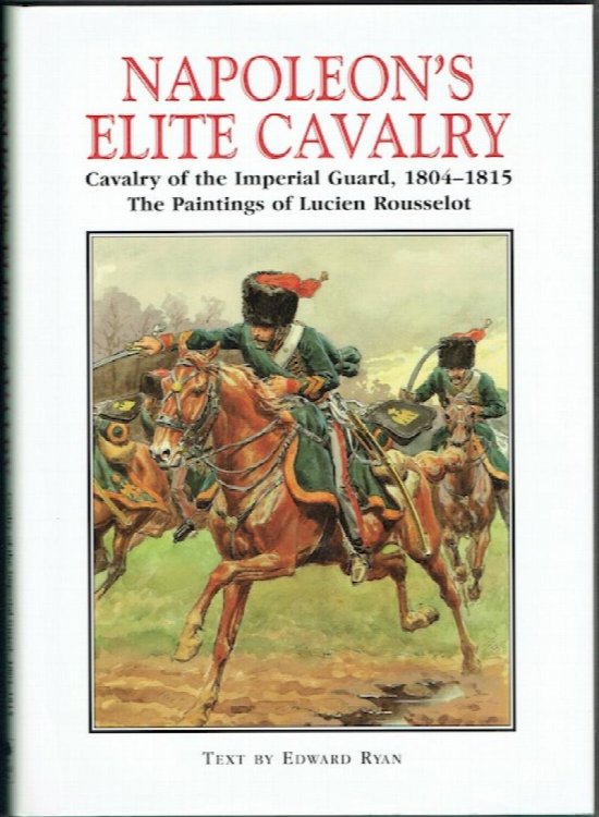 Napoleon's Elite Cavalry: Cavalry Of The Imperial Guard, 1804-1815.