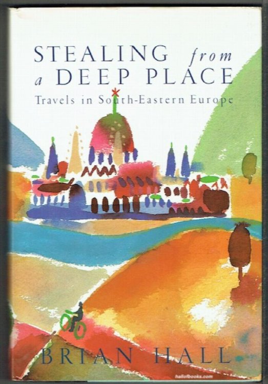 Stealing From A Deep Place: Travels In South-Eastern Europe
