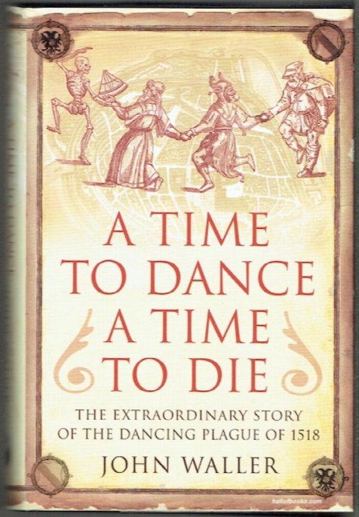A Time To Dance, A Time To Die: The Extraordinary Story Of The Dancing Plague Of 1518