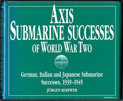 Axis Submarine Successes Of World War Two: German, Italian And Japanese Submarine Successes, 1939-1945