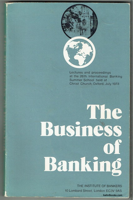 The Business Of Banking: Papers And Group Discussions From The 26th International Banking Summer School Held At Christ Church, Oxford, July 1973