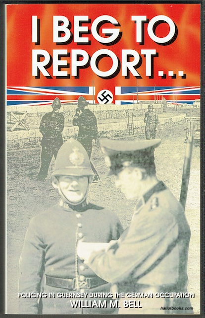 I Beg To Report: Policing In Guernsey During The German Occupation