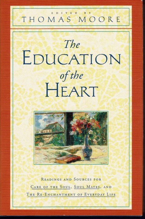 The Education of the Heart: Readings and Sources From Care of the Soul, Soul Mates and the Re-Enachantment of Everyday Life
