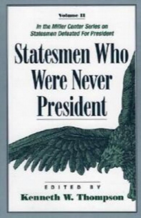 Statesmen Who Were Never President (Vol. 2) (Miller Center Series on Statesmen Defeated for President, Vol. II)