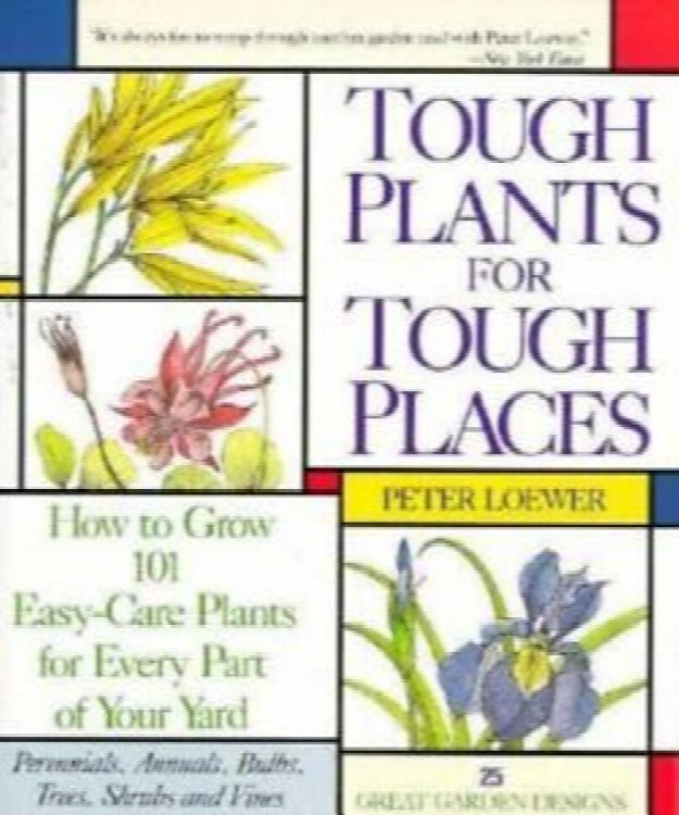 Tough Plants for Tough Places: How to Grow 101 Easy-Care Plants for Every Part of Your Yard