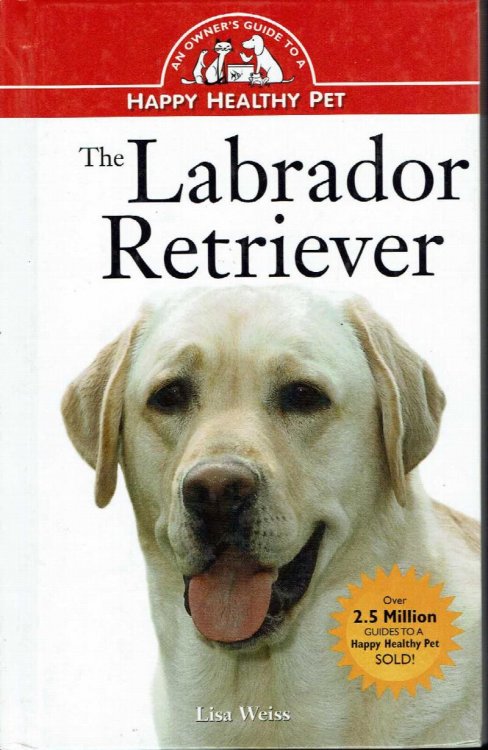 The Labrador Retriever: An Owner's Guide to a Happy, Healthy Pet