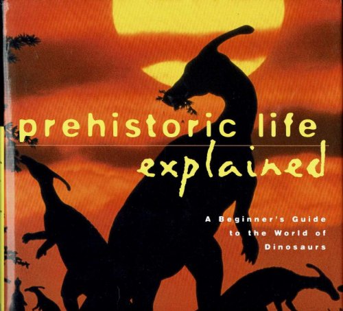 Prehistoric Life Explained: A Beginner's Guide to the World of the Dinosaurs