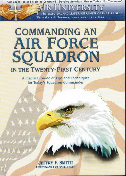 Commanding An Air Force Squadron in the Twenty-First Century: A Practical Guide of Tips and Techniques for Today's Squadron Commander