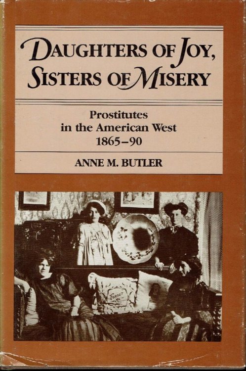 Daughters of Joy, Sisters of Misery: Prostitutes in the American West 1865-1890