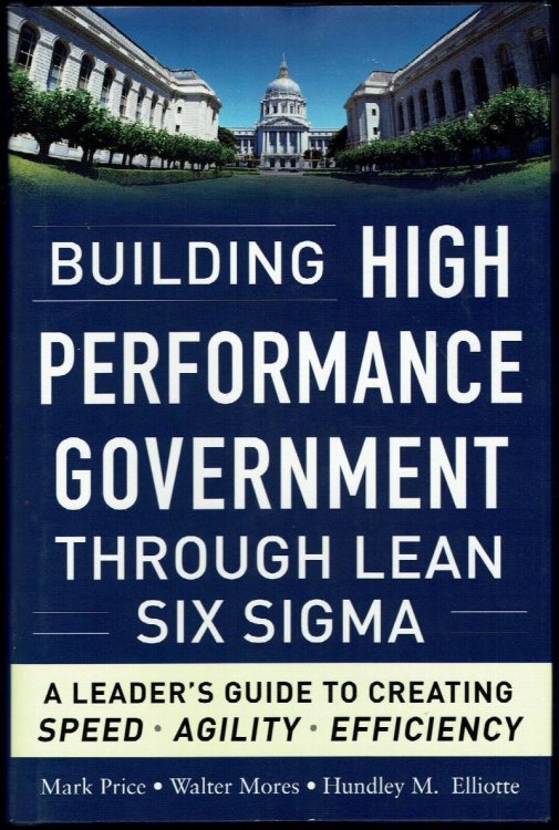 Building High Performance Government Through Lean Six Sigma: A Leader's Guide to Creating Speed, Agiliity, Efficiency