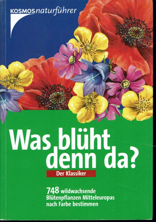 Was blht denn da Der Klassiker. 748 wildwachsende Bltenpflanzen Mitteleuropas nach Farbe bestimmen.