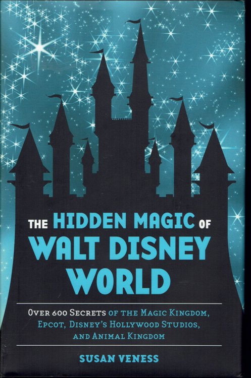 The Hidden Magic of Walt Disney World: Over 600 Secrets of the Magic Kingdom, Epcot, Disney's Hollywood Studios, and Animal Kingdom