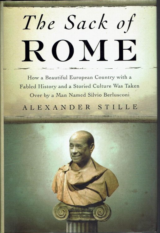 The Sack of Rome: How a Beautiful European Country with a Fabled History and a Storied Culture Was Taken Over by a Man Named Silvio Berlusconi