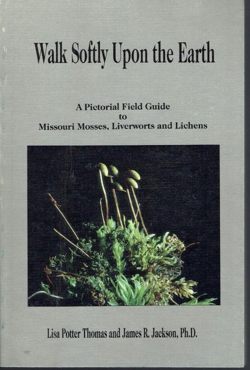 Walk Softly Upon the Earth: A Pictorial Field Guide to Missouri Mosses, Liverworts and Lichens