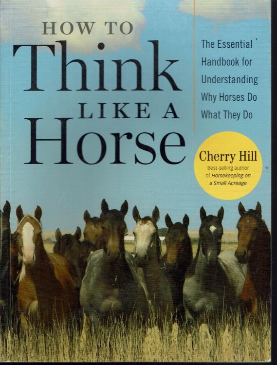 How to Think Like A Horse: The Essential Handbook for Understanding Why Horses Do What They Do