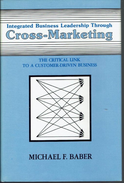 Integrated Business Leadership Through Cross-Marketing: The Critical Link to a Customer-Driven Business