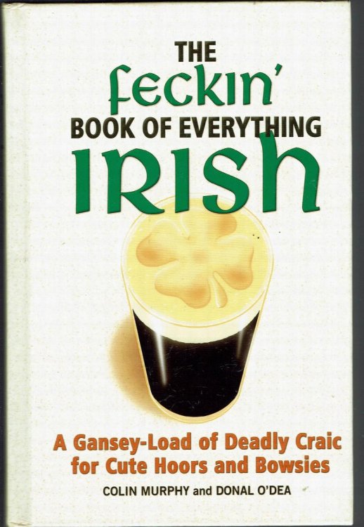 The Feckin' Book of Everything Irish: A Gansey-Load of Deadly Craic for Cute Hoors and Bowsies