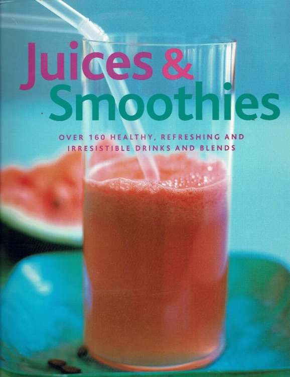 Juices & Smoothies: Over 160 Healthy, Refreshing and Irresistible Drinks and Blends