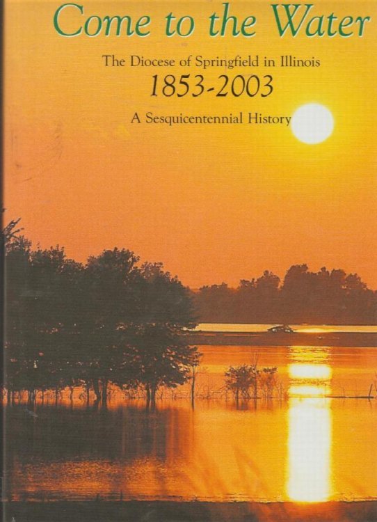 Come to the Water: The Diocese of Springfield in Illinois 1853-2003, A Sesquicentennial History