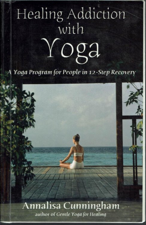 Healing Addiction with Yoga: A Yoga Program for People in 12-Step Recovery