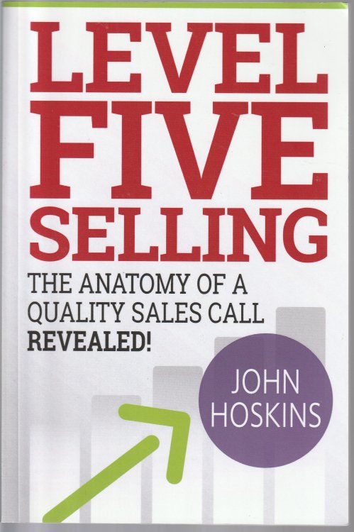 Level Five Selling: The Anatomy Of A Quality Sales Call Revealed (The Level Five Coaching System)