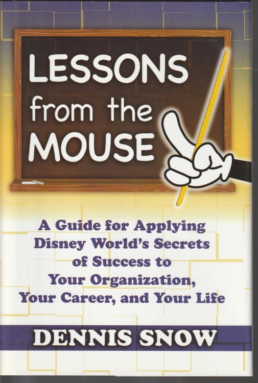 Lessons From The Mouse: A Guide For Applying Disney World's Secrets Of Success To Your Organization, Your Career, And Life