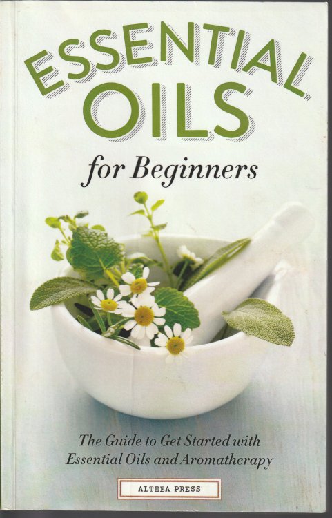Essential Oils for Beginners: The Guide to Get Started with Essential Oils and Aromatherapy