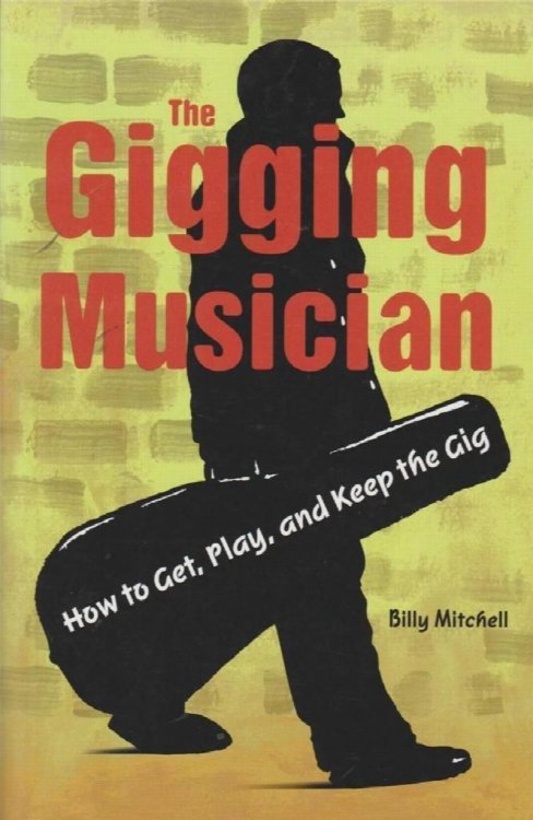 The Gigging Musician: How to Get, Keep, and Play the Gig