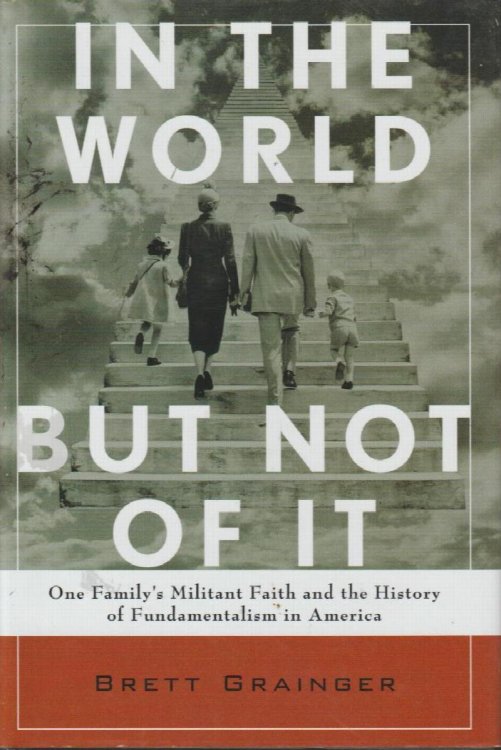In the World but Not of It: One Family's Militant Faith and the History of Fundamentalism in America