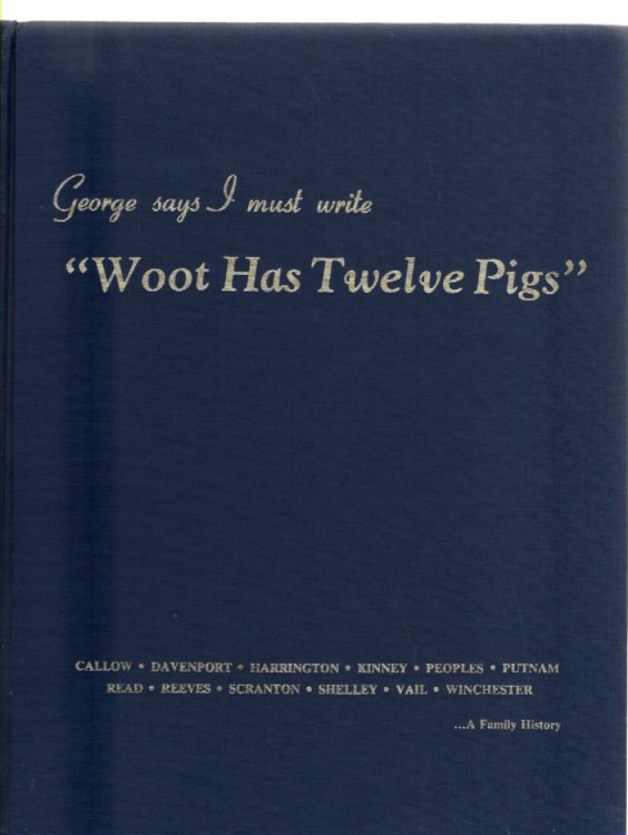 George says I must write Woot Has Twelve Pigs: Callow, Davenport, Harrington, Kinney, Peoples, Putnam, Read, Reeves, Scranton, Shelley, Vail, Winchester.A Family History