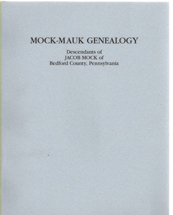 Mock and allied descendants of Jacob Mauk/Mock, an early settler of Bedford Township, Bedford County, PA