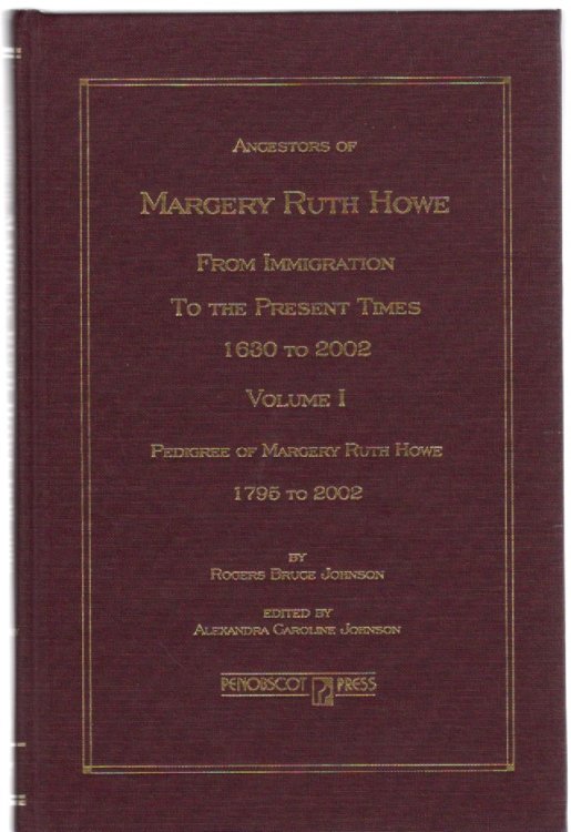 Ancestors of Margery Ruth Howe From Immigration to the Present Times 1630 to 2002 Volume I Pedigree of Margery Ruth Howe 1795 to 2002